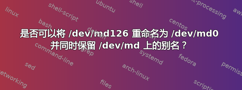 是否可以将 /dev/md126 重命名为 /dev/md0 并同时保留 /dev/md 上的别名？