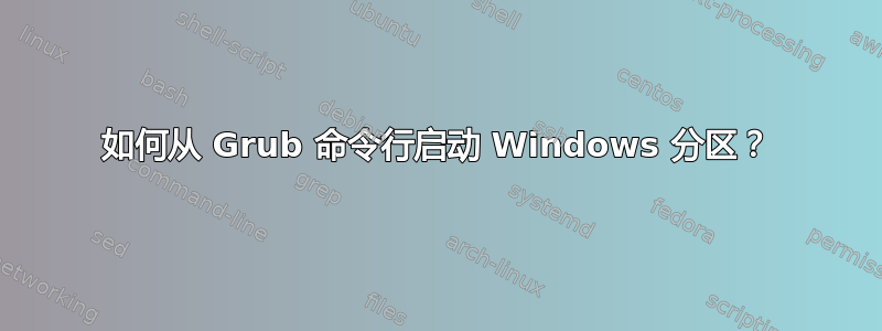 如何从 Grub 命令行启动 Windows 分区？