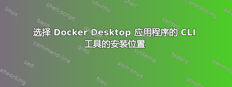 选择 Docker Desktop 应用程序的 CLI 工具的安装位置