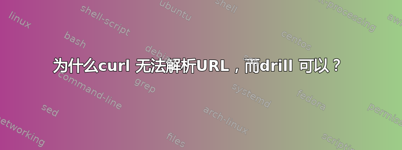 为什么curl 无法解析URL，而drill 可以？