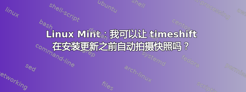 Linux Mint：我可以让 timeshift 在安装更新之前自动拍摄快照吗？