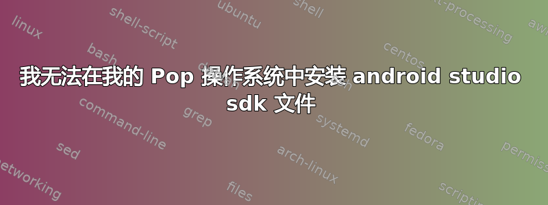 我无法在我的 Pop 操作系统中安装 android studio sdk 文件