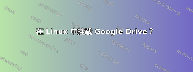 在 Linux 中挂载 Google Drive？