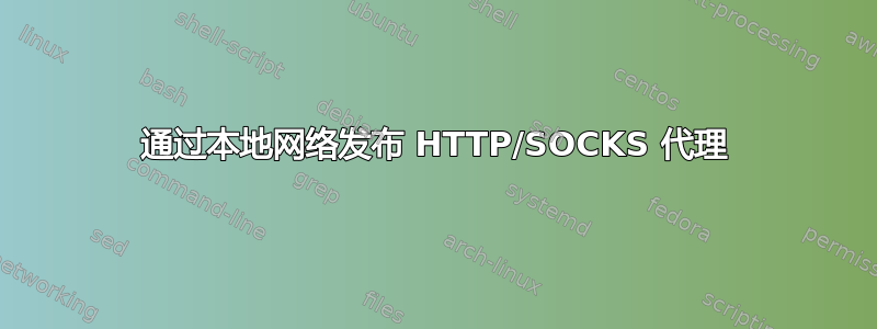 通过本地网络发布 HTTP/SOCKS 代理