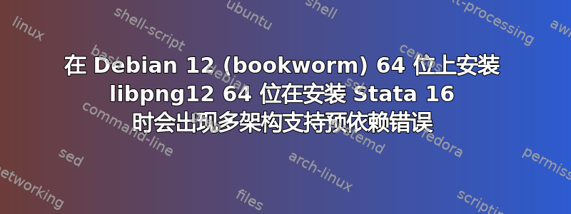 在 Debian 12 (bookworm) 64 位上安装 libpng12 64 位在安装 Stata 16 时会出现多架构支持预依赖错误