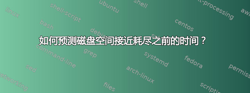 如何预测磁盘空间接近耗尽之前的时间？