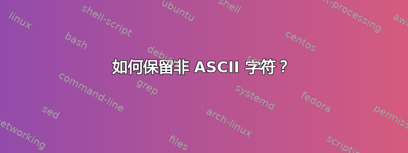 如何保留非 ASCII 字符？