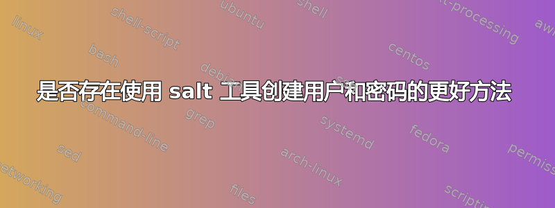 是否存在使用 salt 工具创建用户和密码的更好方法