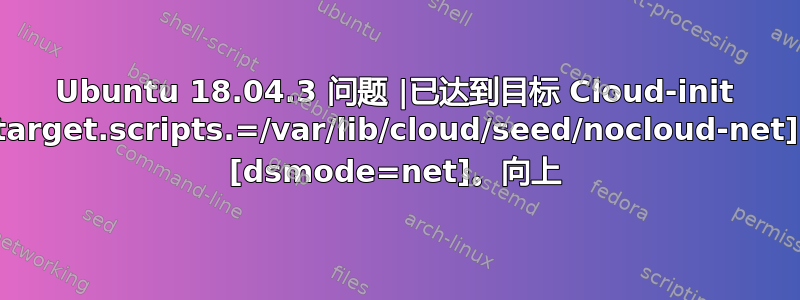 Ubuntu 18.04.3 问题 |已达到目标 Cloud-init target.scripts.=/var/lib/cloud/seed/nocloud-net] [dsmode=net]。向上