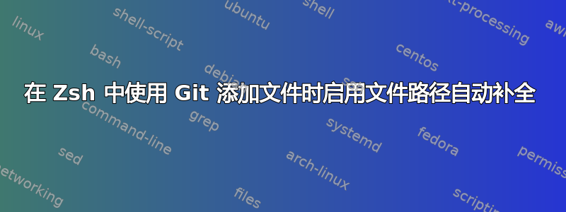 在 Zsh 中使用 Git 添加文件时启用文件路径自动补全