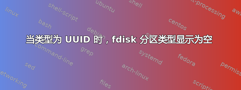 当类型为 UUID 时，fdisk 分区类型显示为空