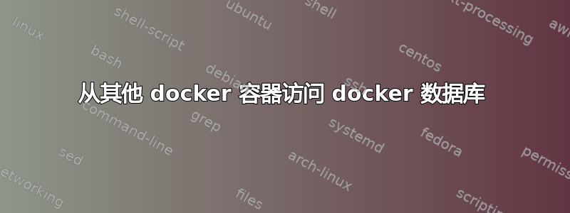 从其他 docker 容器访问 docker 数据库