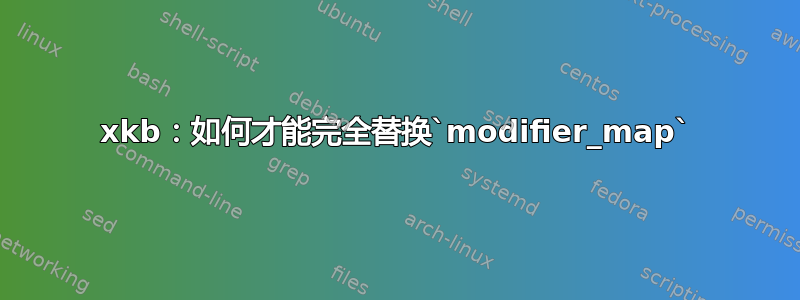 xkb：如何才能完全替换`modifier_map`