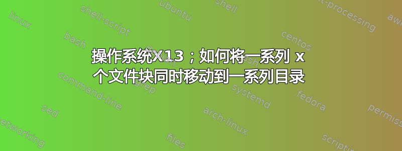 操作系统X13；如何将一系列 x 个文件块同时移动到一系列目录