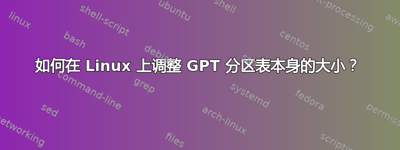 如何在 Linux 上调整 GPT 分区表本身的大小？