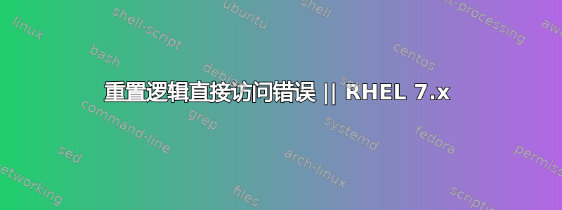 重置逻辑直接访问错误 || RHEL 7.x