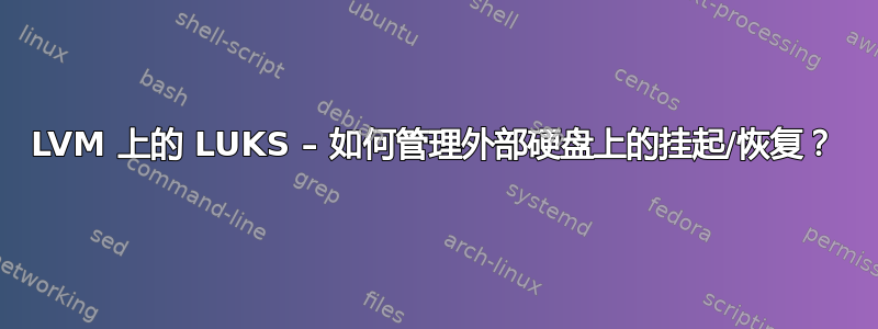 LVM 上的 LUKS – 如何管理外部硬盘上的挂起/恢复？