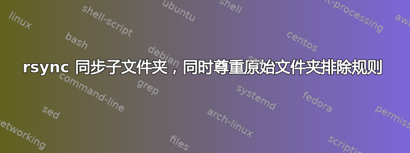 rsync 同步子文件夹，同时尊重原始文件夹排除规则