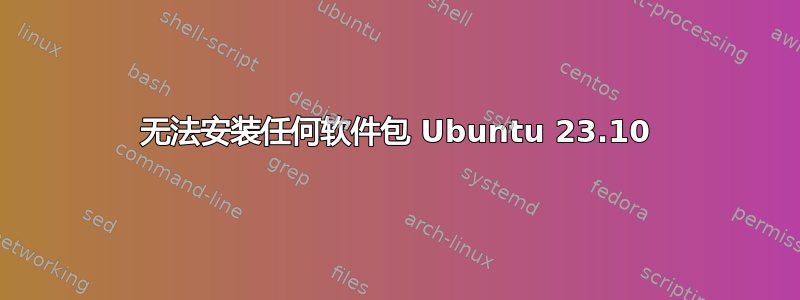 无法安装任何软件包 Ubuntu 23.10