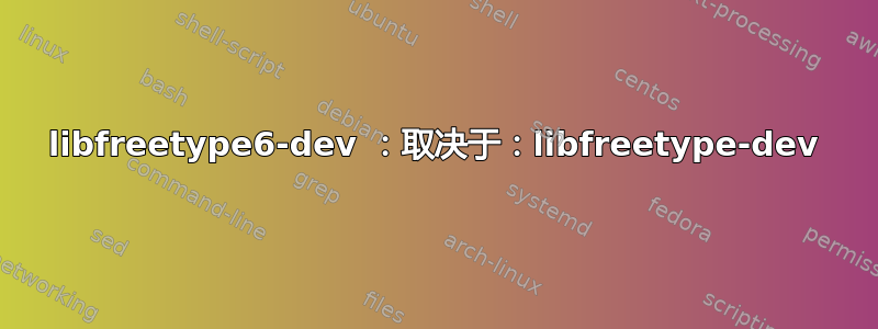 libfreetype6-dev ：取决于：libfreetype-dev