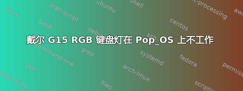 戴尔 G15 RGB 键盘灯在 Pop_OS 上不工作