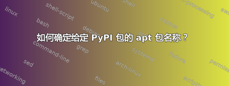 如何确定给定 PyPI 包的 apt 包名称？