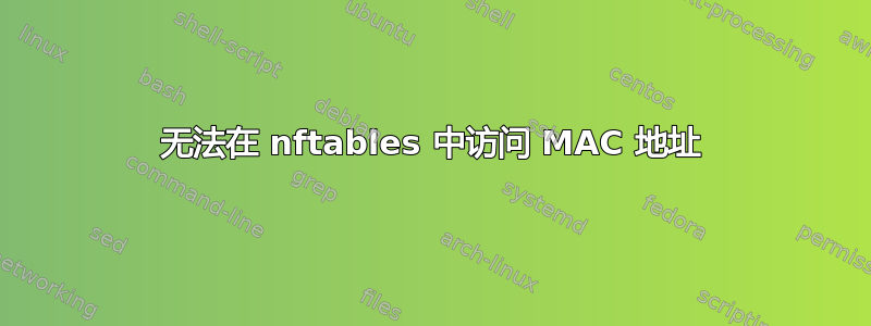 无法在 nftables 中访问 MAC 地址