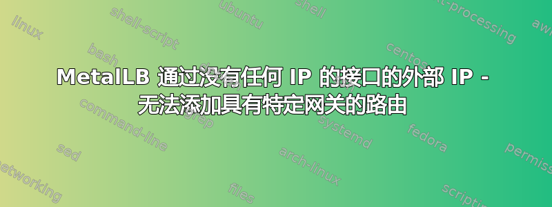 MetalLB 通过没有任何 IP 的接口的外部 IP - 无法添加具有特定网关的路由