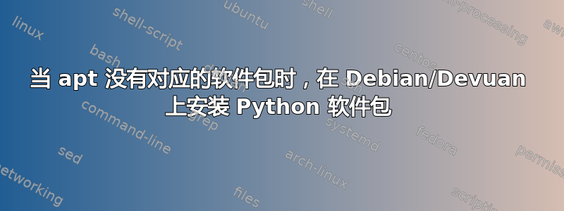 当 apt 没有对应的软件包时，在 Debian/Devuan 上安装 Python 软件包