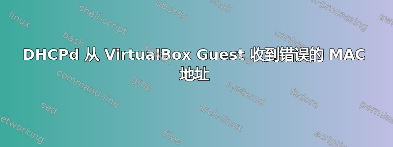 DHCPd 从 VirtualBox Guest 收到错误的 MAC 地址