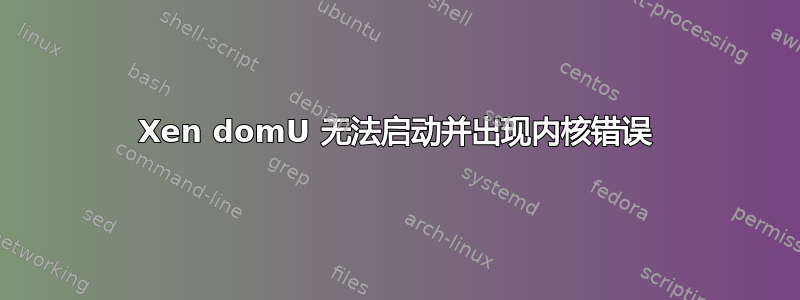 Xen domU 无法启动并出现内核错误