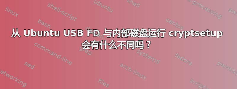 从 Ubuntu USB FD 与内部磁盘运行 cryptsetup 会有什么不同吗？