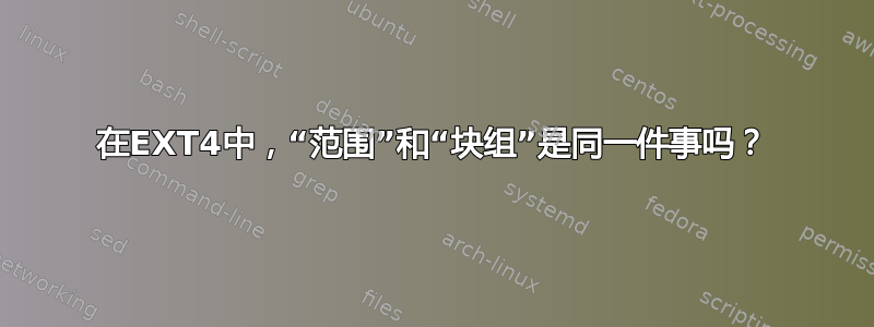 在EXT4中，“范围”和“块组”是同一件事吗？