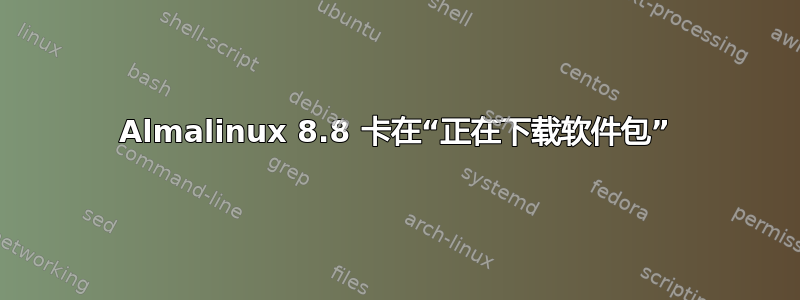 Almalinux 8.8 卡在“正在下载软件包”