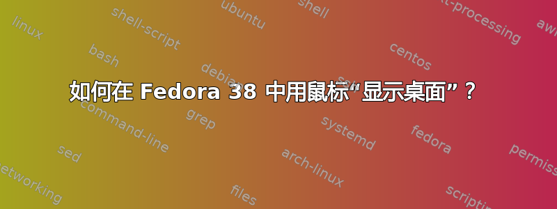 如何在 Fedora 38 中用鼠标“显示桌面”？