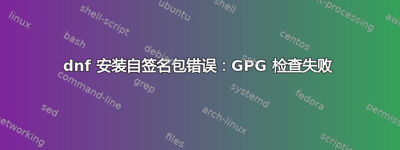 dnf 安装自签名包错误：GPG 检查失败