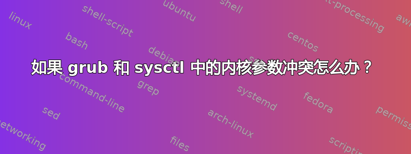 如果 grub 和 sysctl 中的内核参数冲突怎么办？