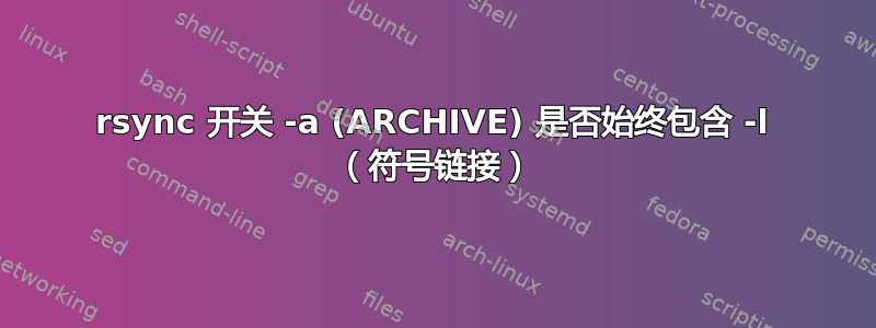 rsync 开关 -a (ARCHIVE) 是否始终包含 -l （符号链接）