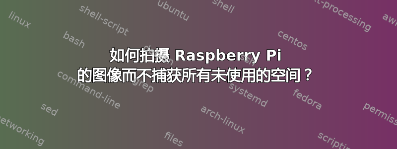 如何拍摄 Raspberry Pi 的图像而不捕获所有未使用的空间？