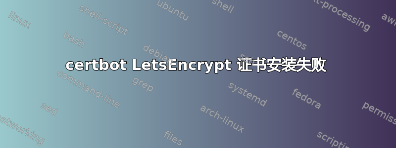 certbot LetsEncrypt 证书安装失败