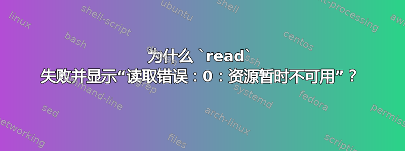 为什么 `read` 失败并显示“读取错误：0：资源暂时不可用”？