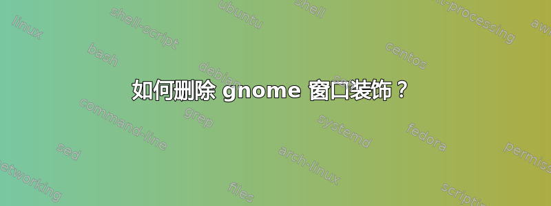 如何删除 gnome 窗口装饰？