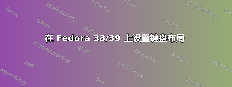 在 Fedora 38/39 上设置键盘布局