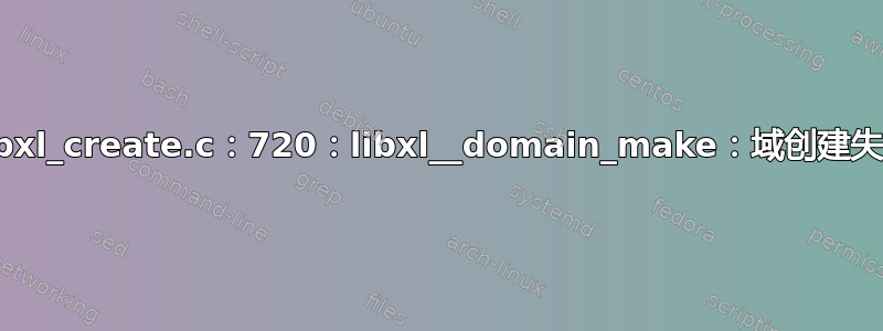 libxl：错误：libxl_create.c：720：libxl__domain_make：域创建失败：权限被拒绝