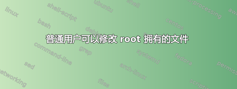 普通用户可以修改 root 拥有的文件