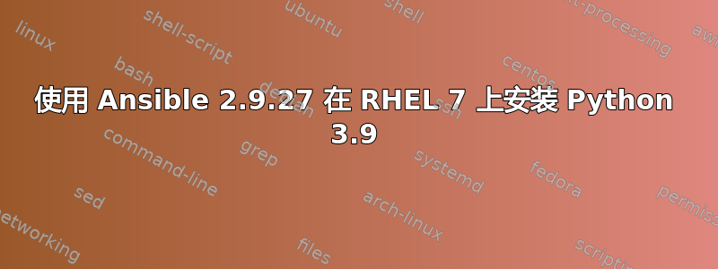 使用 Ansible 2.9.27 在 RHEL 7 上安装 Python 3.9