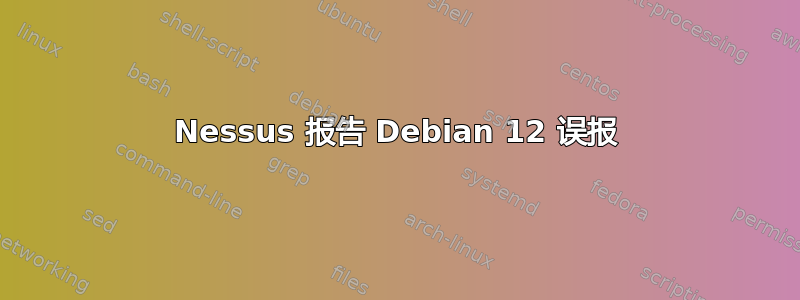 Nessus 报告 Debian 12 误报