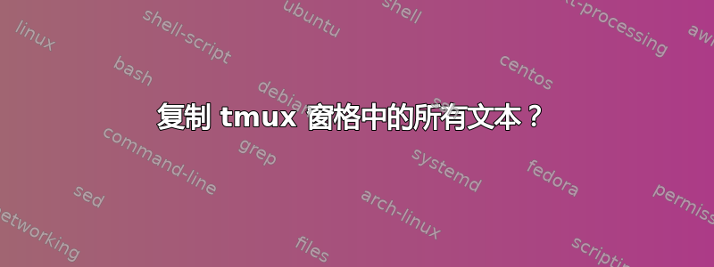 复制 tmux 窗格中的所有文本？