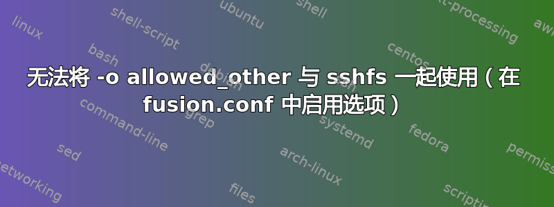 无法将 -o allowed_other 与 sshfs 一起使用（在 fusion.conf 中启用选项）