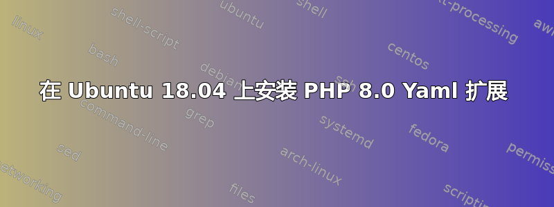 在 Ubuntu 18.04 上安装 PHP 8.0 Yaml 扩展